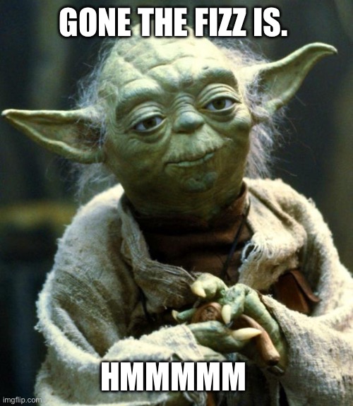 Yoda philosophy | GONE THE FIZZ IS. HMMMMM | image tagged in memes,star wars yoda | made w/ Imgflip meme maker