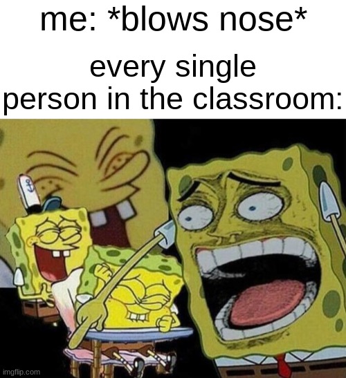 every single time | me: *blows nose*; every single person in the classroom: | image tagged in blank white template,spongebob laughing hysterically,school,funny,funny memes,memes | made w/ Imgflip meme maker
