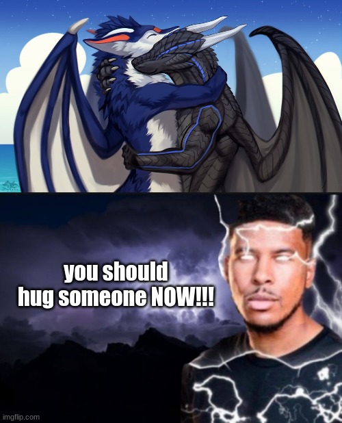 you should hug someone NOW!!! | image tagged in you should kill yourself now | made w/ Imgflip meme maker