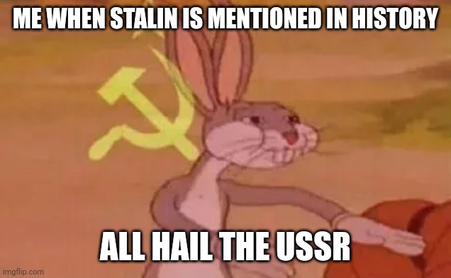 Bugs bunny communist | ME WHEN STALIN IS MENTIONED IN HISTORY; ALL HAIL THE USSR | image tagged in bugs bunny communist | made w/ Imgflip meme maker