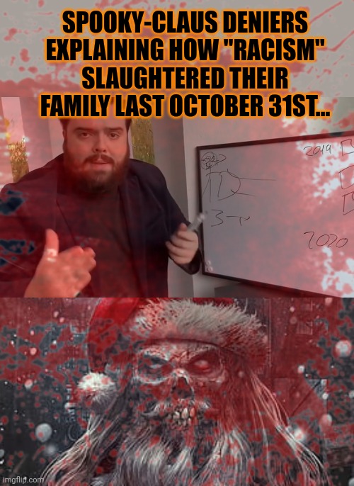 Spooky-claus deniers | SPOOKY-CLAUS DENIERS EXPLAINING HOW "RACISM" SLAUGHTERED THEIR FAMILY LAST OCTOBER 31ST... | image tagged in spooky month | made w/ Imgflip meme maker
