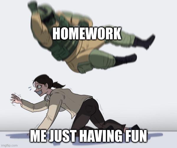 #tru | HOMEWORK; ME JUST HAVING FUN | image tagged in rainbow six - fuze the hostage | made w/ Imgflip meme maker