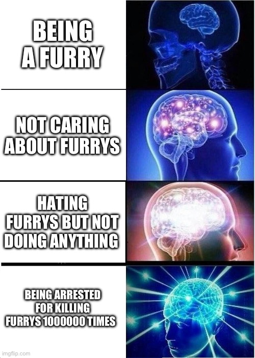 Expanding Brain | BEING A FURRY; NOT CARING ABOUT FURRYS; HATING FURRYS BUT NOT DOING ANYTHING; BEING ARRESTED FOR KILLING FURRYS 1000000 TIMES | image tagged in memes,expanding brain | made w/ Imgflip meme maker