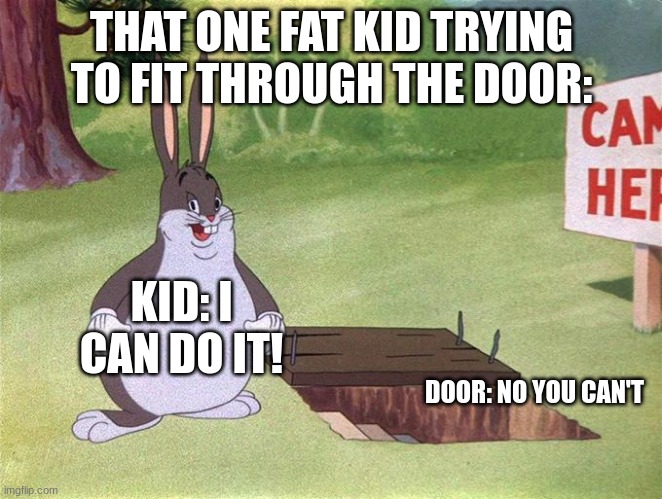 Big Chungus | THAT ONE FAT KID TRYING TO FIT THROUGH THE DOOR:; KID: I CAN DO IT! DOOR: NO YOU CAN'T | image tagged in big chungus,doors,fat kid | made w/ Imgflip meme maker