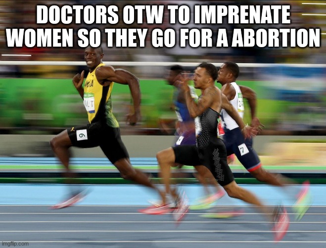 Usain Bolt running | DOCTORS OTW TO IMPRENATE WOMEN SO THEY GO FOR A ABORTION | image tagged in usain bolt running | made w/ Imgflip meme maker