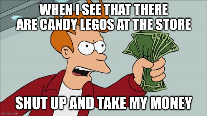 Shut Up And Take My Money Fry Meme | WHEN I SEE THAT THERE ARE CANDY LEGOS AT THE STORE; SHUT UP AND TAKE MY MONEY | image tagged in memes,shut up and take my money fry | made w/ Imgflip meme maker