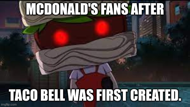 MCDONALD'S FANS AFTER; TACO BELL WAS FIRST CREATED. | image tagged in meme | made w/ Imgflip meme maker