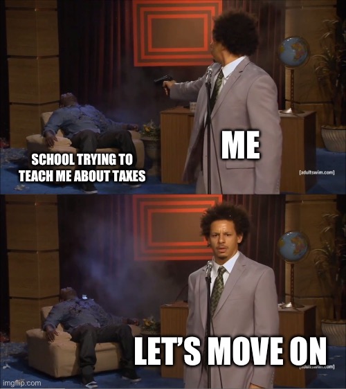 I’m done | ME; SCHOOL TRYING TO TEACH ME ABOUT TAXES; LET’S MOVE ON | image tagged in memes,who killed hannibal | made w/ Imgflip meme maker