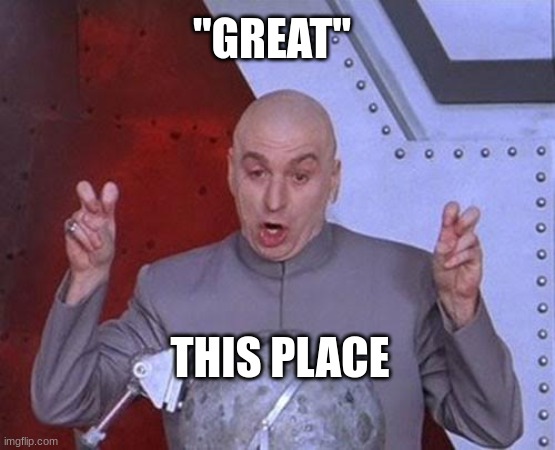 Dr Evil Laser Meme | "GREAT" THIS PLACE | image tagged in memes,dr evil laser | made w/ Imgflip meme maker