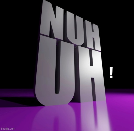 nuh uh 3d | ! | image tagged in nuh uh 3d | made w/ Imgflip meme maker