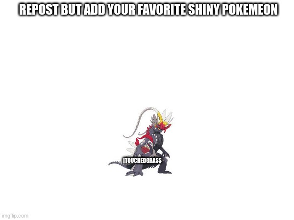 Start this chain! | REPOST BUT ADD YOUR FAVORITE SHINY POKEMEON; ITOUCHEDGRASS | image tagged in pokemon,shiny,pokemon logic | made w/ Imgflip meme maker