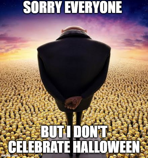 It's true, I don't | SORRY EVERYONE; BUT I DON'T CELEBRATE HALLOWEEN | image tagged in guys i have bad news | made w/ Imgflip meme maker