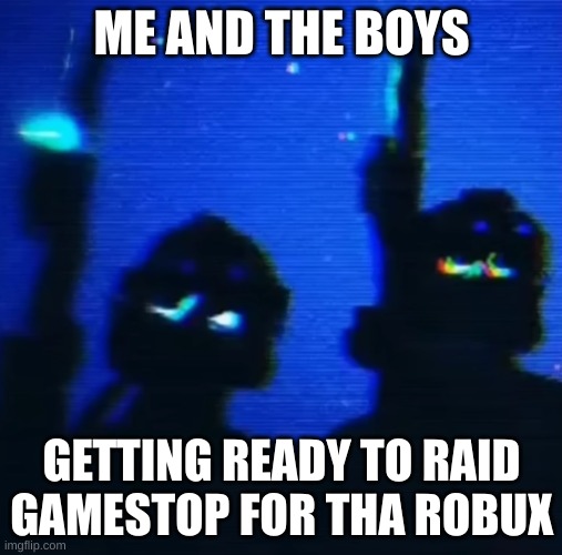 ME AND THE BOYS; GETTING READY TO RAID GAMESTOP FOR THA ROBUX | made w/ Imgflip meme maker