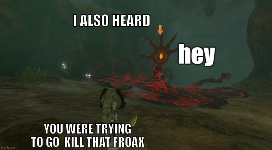 i heard | I ALSO HEARD; YOU WERE TRYING TO GO  KILL THAT FROAX | image tagged in gloom hand hey | made w/ Imgflip meme maker