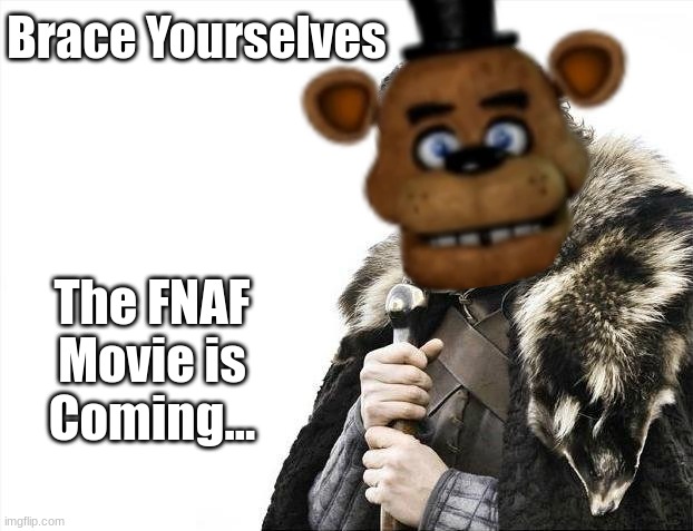 Brace yourselves... the FNAF Movie is coming... | Brace Yourselves; The FNAF Movie is Coming... | image tagged in memes,brace yourselves x is coming,fnaf movie,fnaf,five nights at freddys,ready for freddy | made w/ Imgflip meme maker
