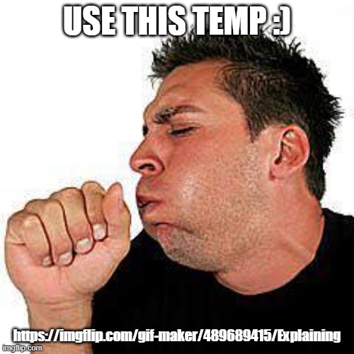 https://imgflip.com/gif-maker/489689415/Explaining | USE THIS TEMP :); https://imgflip.com/gif-maker/489689415/Explaining | image tagged in coughing guy | made w/ Imgflip meme maker
