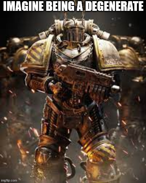 iron warriors | IMAGINE BEING A DEGENERATE | image tagged in iron warriors | made w/ Imgflip meme maker