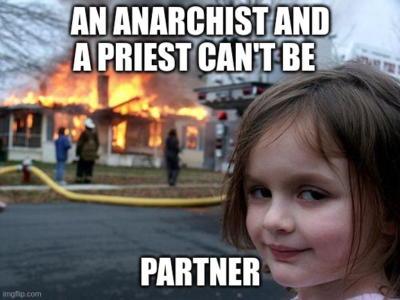 partner | AN ANARCHIST AND A PRIEST CAN'T BE; PARTNER | image tagged in memes,disaster girl | made w/ Imgflip meme maker