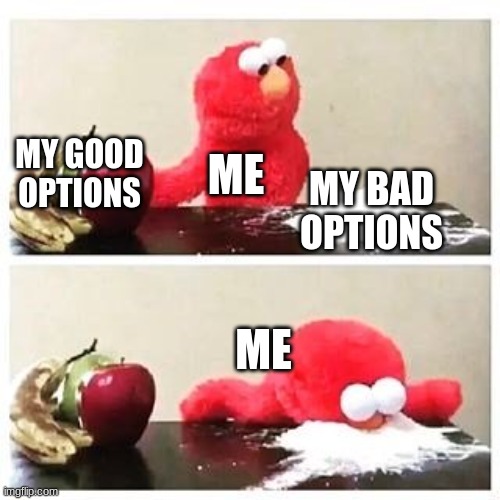 cocane | MY GOOD OPTIONS; ME; MY BAD OPTIONS; ME | image tagged in elmo cocaine | made w/ Imgflip meme maker