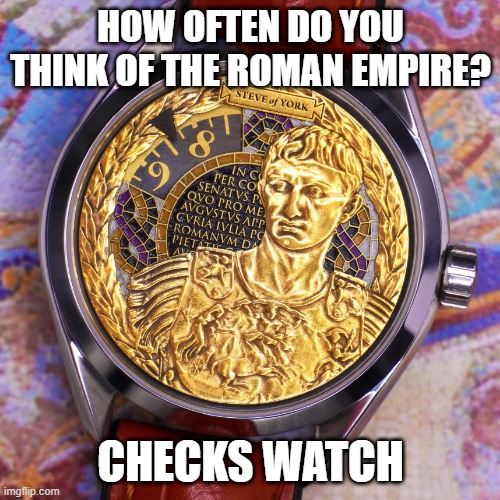 HOW OFTEN DO YOU THINK OF THE ROMAN EMPIRE? CHECKS WATCH | made w/ Imgflip meme maker