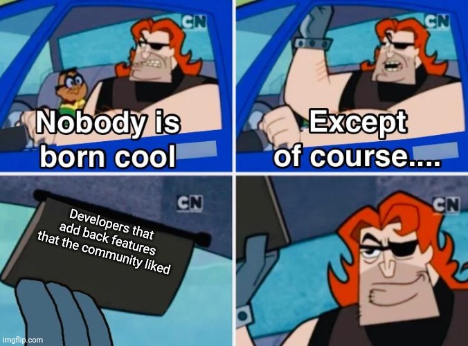 I think that is true | Developers that add back features that the community liked | image tagged in nobody is born cool | made w/ Imgflip meme maker