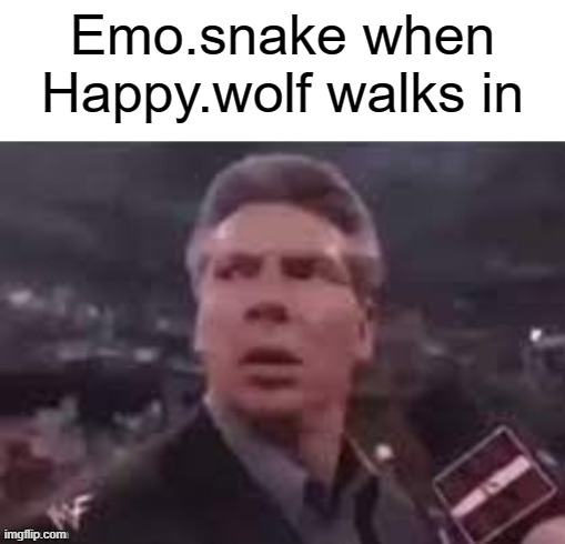x when x walks in | Emo.snake when Happy.wolf walks in | image tagged in x when x walks in | made w/ Imgflip meme maker