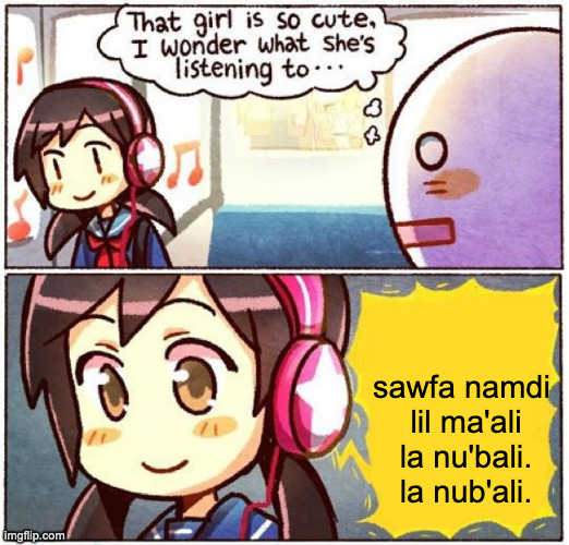fire nasheed | sawfa namdi 
lil ma'ali
la nu'bali. la nub'ali. | image tagged in i wonder what she's listening to | made w/ Imgflip meme maker