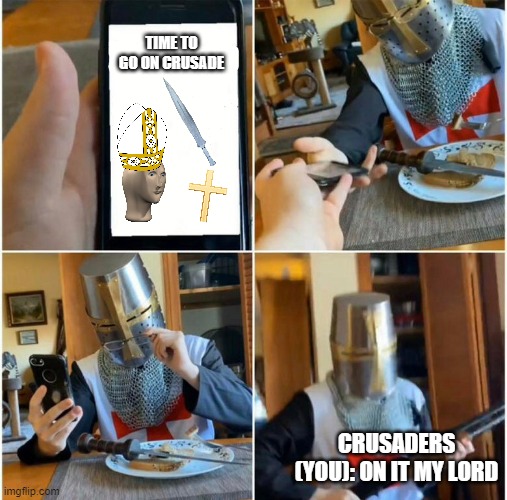 GO ON CRUSADE | TIME TO GO ON CRUSADE; CRUSADERS (YOU): ON IT MY LORD | image tagged in shot gun crusader | made w/ Imgflip meme maker
