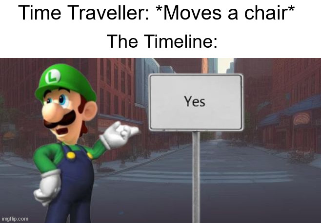 Meanwhile in a parallel universe... | Time Traveller: *Moves a chair*; The Timeline: | image tagged in luigi yes sign | made w/ Imgflip meme maker