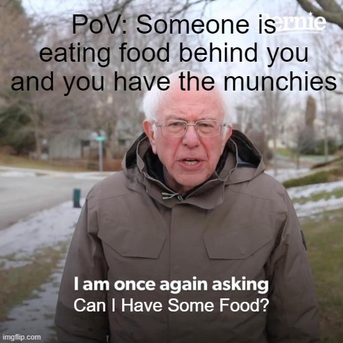 IDK what to name it | PoV: Someone is eating food behind you and you have the munchies; Can I Have Some Food? | image tagged in memes,bernie i am once again asking for your support | made w/ Imgflip meme maker