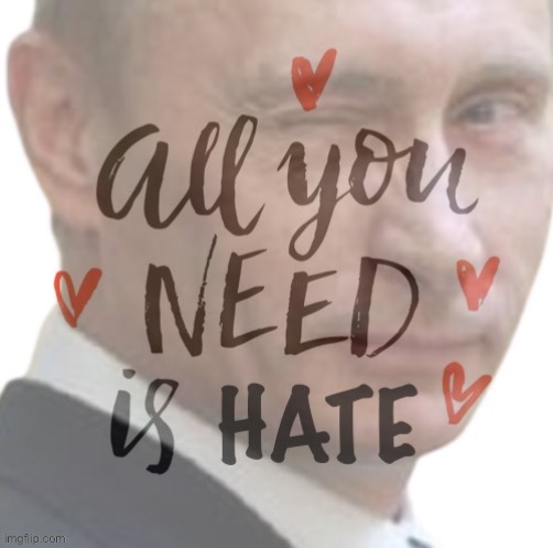 Vladimir Putin all you need is hate | image tagged in vladimir putin all you need is hate | made w/ Imgflip meme maker