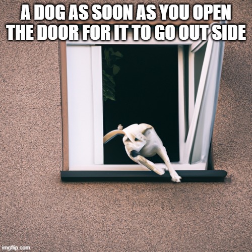 thanks for ai memes | A DOG AS SOON AS YOU OPEN THE DOOR FOR IT TO GO OUT SIDE | image tagged in ill just wait here,bad pun dog,dogs,funny dogs | made w/ Imgflip meme maker