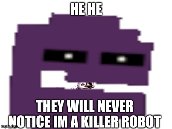 HE HE; THEY WILL NEVER NOTICE IM A KILLER ROBOT | made w/ Imgflip meme maker
