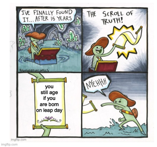 Finally uploading old memes #26 | image tagged in the scroll of truth,leap year | made w/ Imgflip meme maker