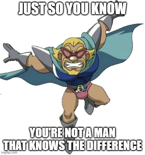 Hige-Hige Bandits will agree with me lol | JUST SO YOU KNOW; YOU'RE NOT A MAN THAT KNOWS THE DIFFERENCE | image tagged in mujoe,memes,bomberman | made w/ Imgflip meme maker