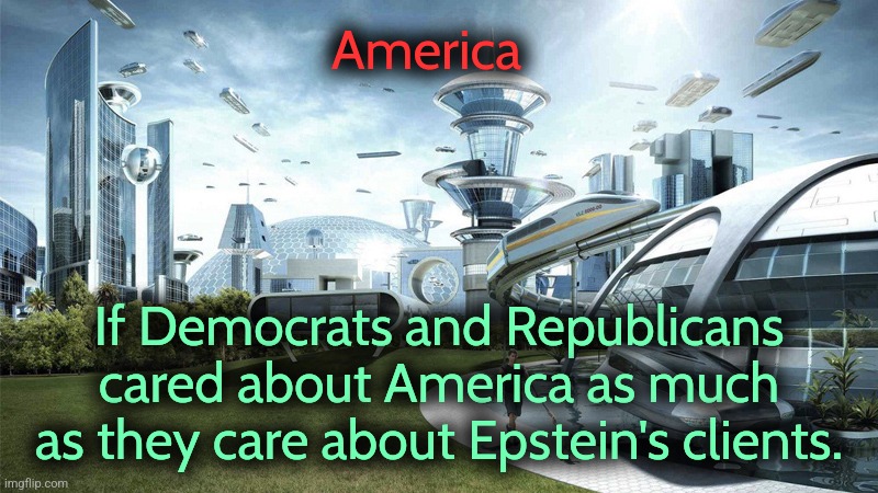 Save MAPs | America; If Democrats and Republicans cared about America as much as they care about Epstein's clients. | image tagged in the future world if,republicans,democrats,america,democracy | made w/ Imgflip meme maker