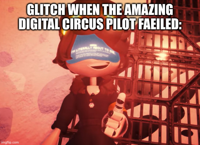 I am literally about to die | GLITCH WHEN THE AMAZING DIGITAL CIRCUS PILOT FAEILED: | image tagged in me sqrt | made w/ Imgflip meme maker