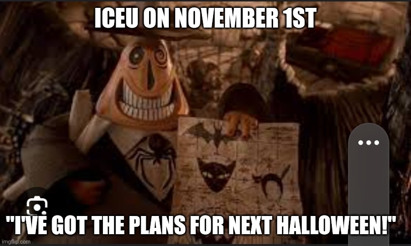 Sorry about poor image I'm not great at screenshots | ICEU ON NOVEMBER 1ST; "I'VE GOT THE PLANS FOR NEXT HALLOWEEN!" | image tagged in spooktober,fun | made w/ Imgflip meme maker