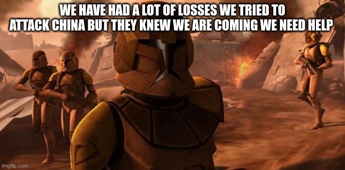 WE HAVE HAD A LOT OF LOSSES WE TRIED TO ATTACK CHINA BUT THEY KNEW WE ARE COMING WE NEED HELP | made w/ Imgflip meme maker