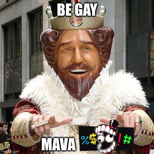 burger king | BE GAY MAVA | image tagged in burger king | made w/ Imgflip meme maker