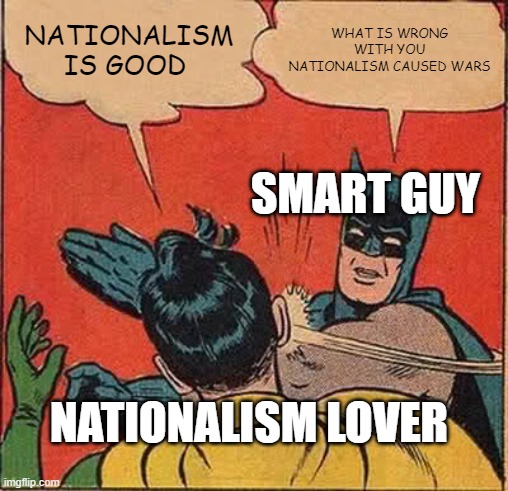 Batman Slapping Robin | NATIONALISM IS GOOD; WHAT IS WRONG WITH YOU NATIONALISM CAUSED WARS; SMART GUY; NATIONALISM LOVER | image tagged in memes,batman slapping robin | made w/ Imgflip meme maker