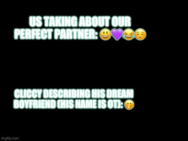 US TAKING ABOUT OUR PERFECT PARTNER: 😃💜😂☺️; CLICCY DESCRIBING HIS DREAM BOYFRIEND (HIS NAME IS OT): 🤭 | made w/ Imgflip meme maker