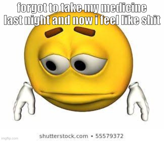 Sad stock emoji | forgot to take my medicine last night and now i feel like shit | image tagged in sad stock emoji | made w/ Imgflip meme maker