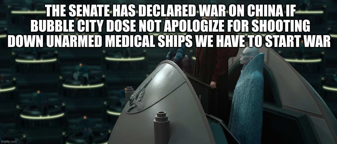 THE SENATE HAS DECLARED WAR ON CHINA IF BUBBLE CITY DOSE NOT APOLOGIZE FOR SHOOTING DOWN UNARMED MEDICAL SHIPS WE HAVE TO START WAR | made w/ Imgflip meme maker