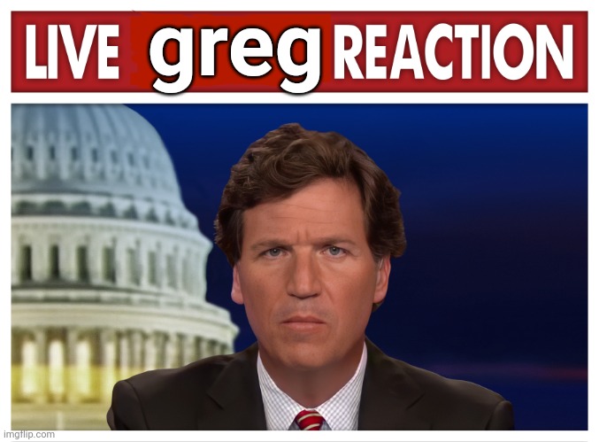 LIVE         REACTION | greg | image tagged in live reaction | made w/ Imgflip meme maker