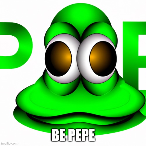 be pepe | BE PEPE | image tagged in pepe the frog | made w/ Imgflip meme maker