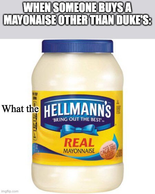 Hellmanns Mayo  | WHEN SOMEONE BUYS A MAYONAISE OTHER THAN DUKE'S:; What the | image tagged in hellmanns mayo,duke,mayonnaise,southern,funny memes,puns | made w/ Imgflip meme maker