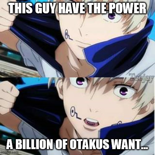 THIS GUY HAVE THE POWER; A BILLION OF OTAKUS WANT... | made w/ Imgflip meme maker