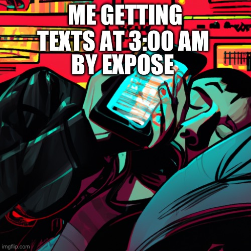 Tag | ME GETTING TEXTS AT 3:00 AM; BY EXPOSE | image tagged in oh wow are you actually reading these tags | made w/ Imgflip meme maker