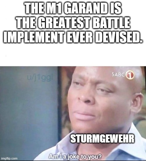 am I a joke to you | THE M1 GARAND IS THE GREATEST BATTLE IMPLEMENT EVER DEVISED. STURMGEWEHR | image tagged in am i a joke to you | made w/ Imgflip meme maker